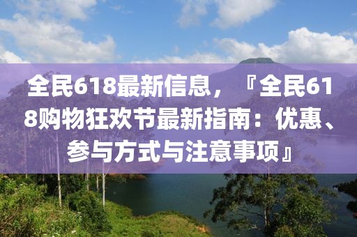 全民618最新信息，『全民618購物狂歡節(jié)最新指南：優(yōu)惠、參與方式與注意事項(xiàng)』
