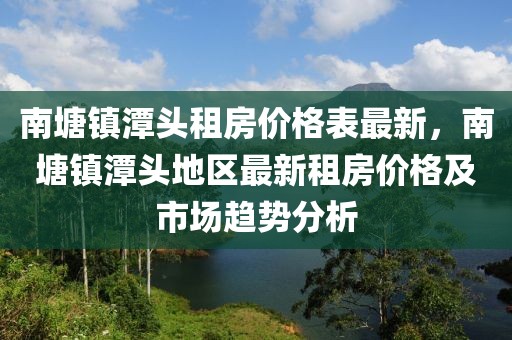 南塘鎮(zhèn)潭頭租房價格表最新，南塘鎮(zhèn)潭頭地區(qū)最新租房價格及市場趨勢分析
