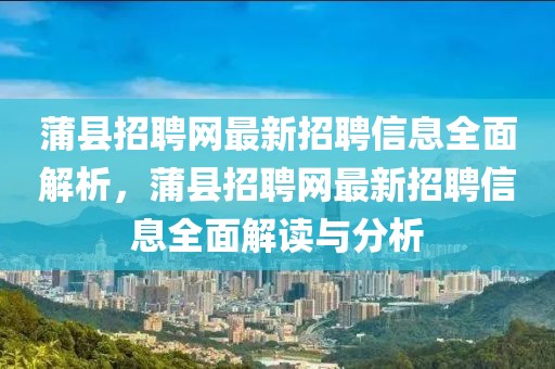 蒲縣招聘網(wǎng)最新招聘信息全面解析，蒲縣招聘網(wǎng)最新招聘信息全面解讀與分析