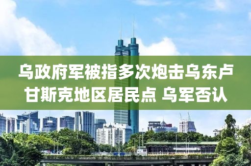 烏政府軍被指多次炮擊烏東盧甘斯克地區(qū)居民點 烏軍否認(rèn)