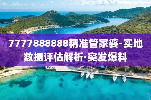 7777888888精準管家婆-實地數(shù)據(jù)評估解析·突發(fā)爆料