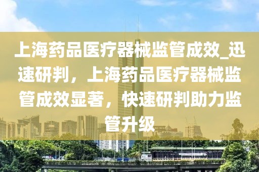 上海藥品醫(yī)療器械監(jiān)管成效_迅速研判，上海藥品醫(yī)療器械監(jiān)管成效顯著，快速研判助力監(jiān)管升級