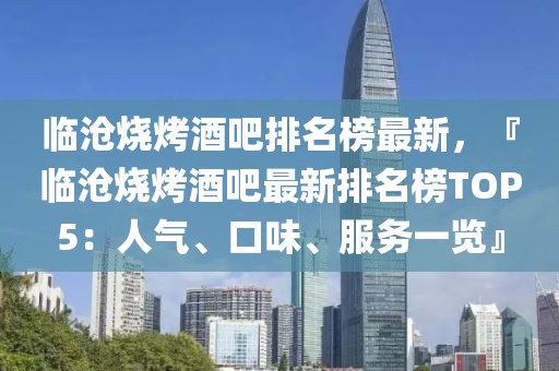 臨滄燒烤酒吧排名榜最新，『臨滄燒烤酒吧最新排名榜TOP5：人氣、口味、服務(wù)一覽』
