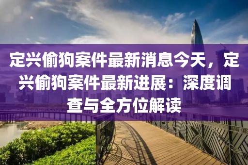 定興偷狗案件最新消息今天，定興偷狗案件最新進(jìn)展：深度調(diào)查與全方位解讀