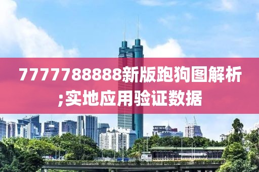 7777788888新版跑狗圖解析;實地應(yīng)用驗證數(shù)據(jù)