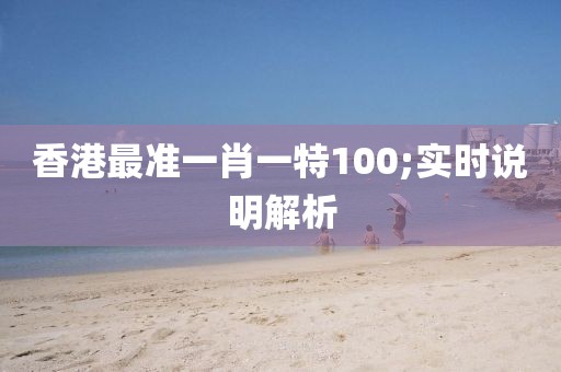香港最準(zhǔn)一肖一特100;實時說明解析
