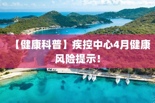 【健康科普】疾控中心4月健康風險提示！