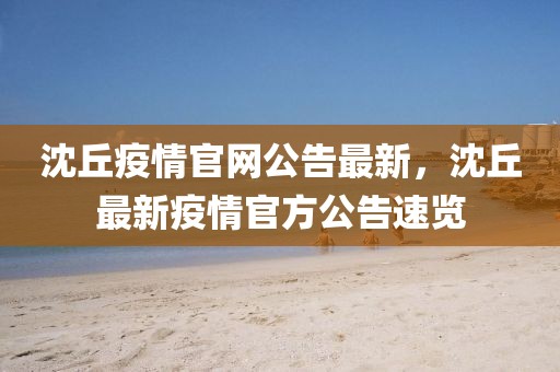 沈丘疫情官網(wǎng)公告最新，沈丘最新疫情官方公告速覽