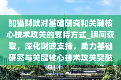 加強(qiáng)財(cái)政對(duì)基礎(chǔ)研究和關(guān)鍵核心技術(shù)攻關(guān)的支持方式_瞬間獲取，深化財(cái)政支持，助力基礎(chǔ)研究與關(guān)鍵核心技術(shù)攻關(guān)突破