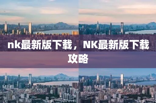 nk最新版下載，NK最新版下載攻略
