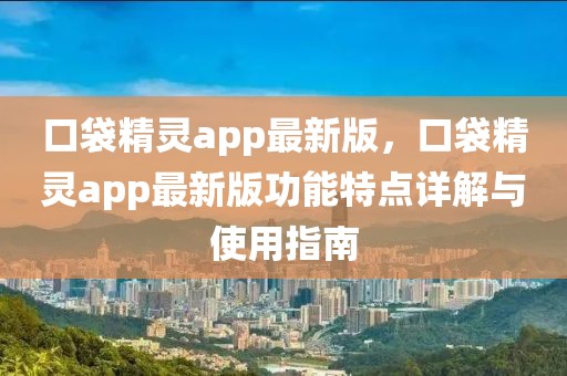 口袋精靈app最新版，口袋精靈app最新版功能特點詳解與使用指南