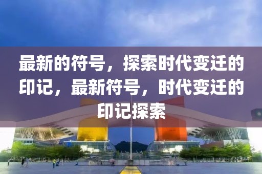 最新的符號(hào)，探索時(shí)代變遷的印記，最新符號(hào)，時(shí)代變遷的印記探索