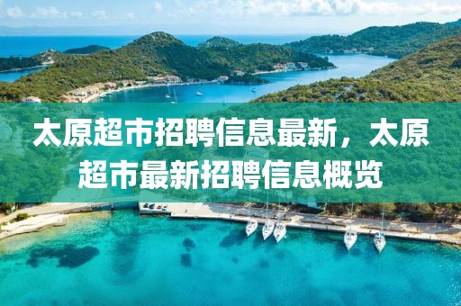 太原超市招聘信息最新，太原超市最新招聘信息概覽