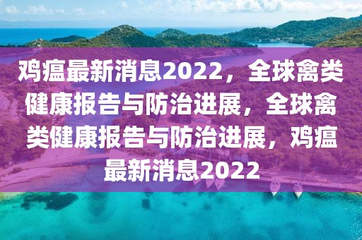 雞瘟最新消息2022，全球禽類健康報(bào)告與防治進(jìn)展，全球禽類健康報(bào)告與防治進(jìn)展，雞瘟最新消息2022