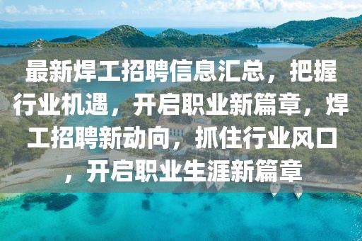 最新焊工招聘信息匯總，把握行業(yè)機遇，開啟職業(yè)新篇章，焊工招聘新動向，抓住行業(yè)風口，開啟職業(yè)生涯新篇章