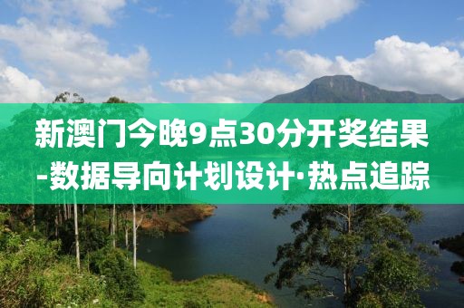 新澳門(mén)今晚9點(diǎn)30分開(kāi)獎(jiǎng)結(jié)果-數(shù)據(jù)導(dǎo)向計(jì)劃設(shè)計(jì)·熱點(diǎn)追蹤