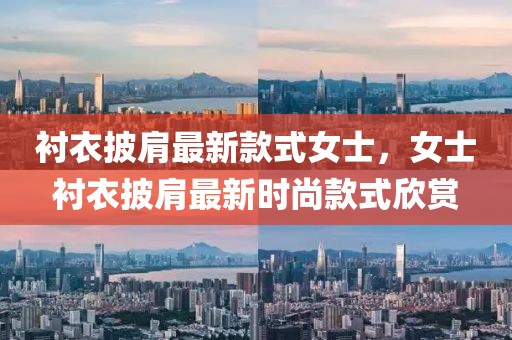 襯衣披肩最新款式女士，女士襯衣披肩最新時尚款式欣賞