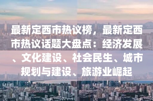 最新定西市熱議榜，最新定西市熱議話題大盤點(diǎn)：經(jīng)濟(jì)發(fā)展、文化建設(shè)、社會(huì)民生、城市規(guī)劃與建設(shè)、旅游業(yè)崛起