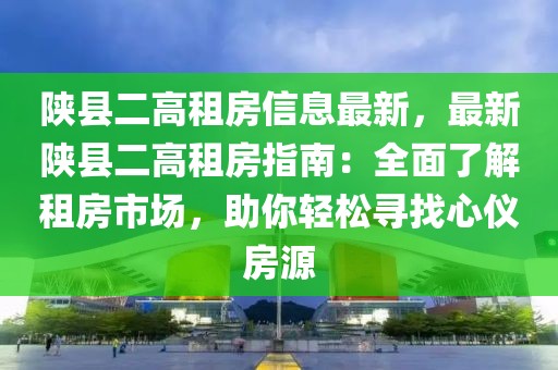 陜縣二高租房信息最新，最新陜縣二高租房指南：全面了解租房市場(chǎng)，助你輕松尋找心儀房源