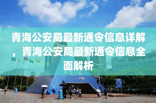 青海公安局最新通令信息詳解，青海公安局最新通令信息全面解析