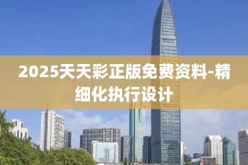 2025天天彩正版免費資料-精細化執(zhí)行設計