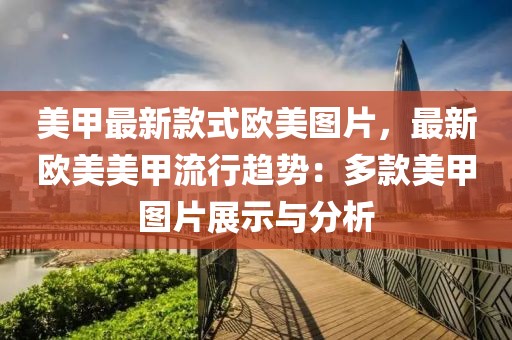 美甲最新款式歐美圖片，最新歐美美甲流行趨勢：多款美甲圖片展示與分析