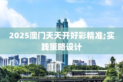 2025澳門天天開好彩精準;實踐策略設(shè)計