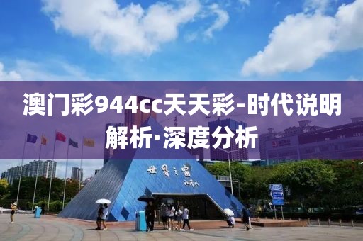 澳門彩944cc天天彩-時(shí)代說(shuō)明解析·深度分析