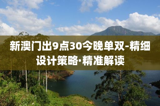 新澳門出9點(diǎn)30今晚單雙-精細(xì)設(shè)計(jì)策略·精準(zhǔn)解讀