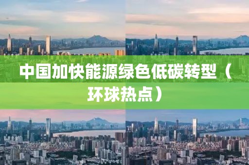 中國加快能源綠色低碳轉(zhuǎn)型（環(huán)球熱點）