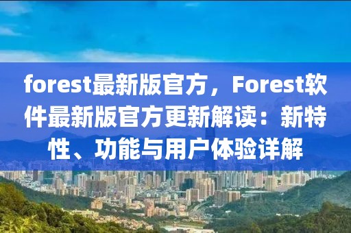 forest最新版官方，F(xiàn)orest軟件最新版官方更新解讀：新特性、功能與用戶體驗(yàn)詳解