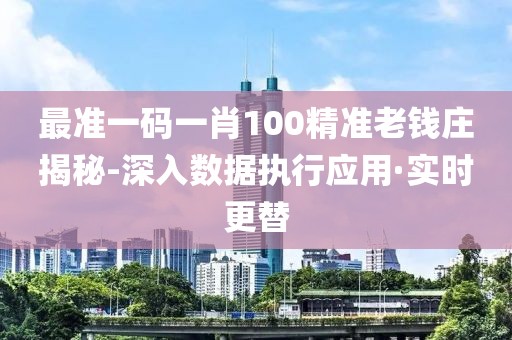 最準(zhǔn)一碼一肖100精準(zhǔn)老錢(qián)莊揭秘-深入數(shù)據(jù)執(zhí)行應(yīng)用·實(shí)時(shí)更替