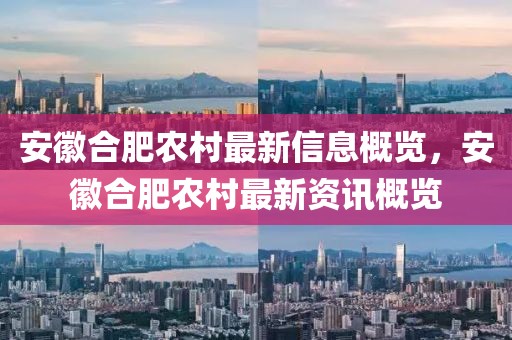 安徽合肥農(nóng)村最新信息概覽，安徽合肥農(nóng)村最新資訊概覽