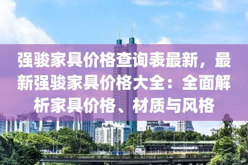強(qiáng)駿家具價(jià)格查詢表最新，最新強(qiáng)駿家具價(jià)格大全：全面解析家具價(jià)格、材質(zhì)與風(fēng)格