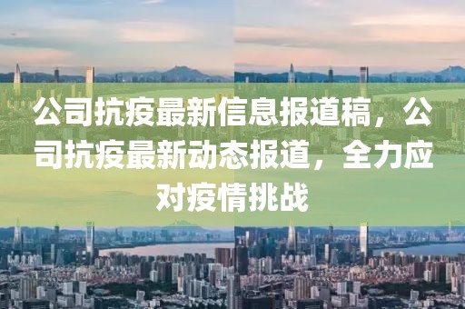 公司抗疫最新信息報(bào)道稿，公司抗疫最新動(dòng)態(tài)報(bào)道，全力應(yīng)對疫情挑戰(zhàn)