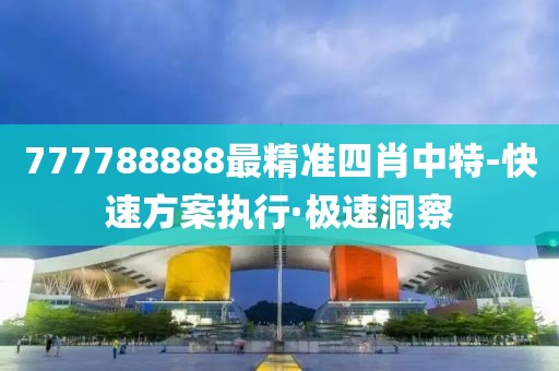 777788888最精準(zhǔn)四肖中特-快速方案執(zhí)行·極速洞察