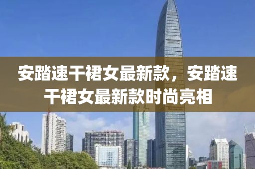 安踏速干裙女最新款，安踏速干裙女最新款時尚亮相