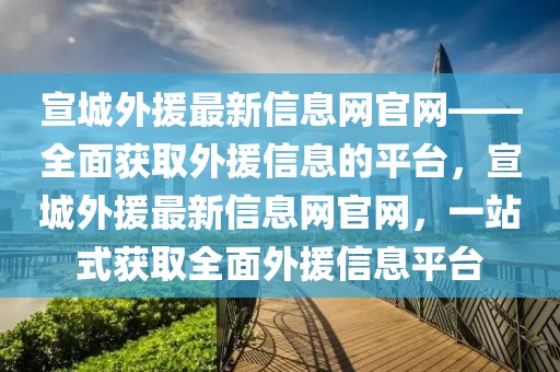 宣城外援最新信息網(wǎng)官網(wǎng)——全面獲取外援信息的平臺(tái)，宣城外援最新信息網(wǎng)官網(wǎng)，一站式獲取全面外援信息平臺(tái)