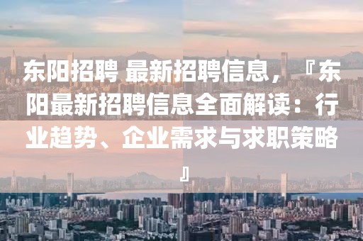 東陽(yáng)招聘 最新招聘信息，『東陽(yáng)最新招聘信息全面解讀：行業(yè)趨勢(shì)、企業(yè)需求與求職策略』