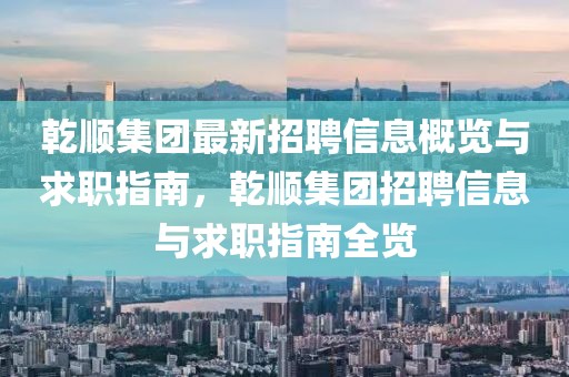 乾順集團(tuán)最新招聘信息概覽與求職指南，乾順集團(tuán)招聘信息與求職指南全覽