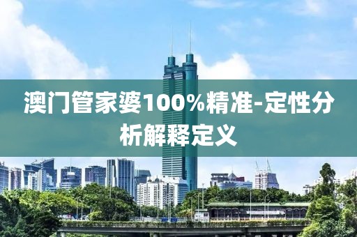 澳門管家婆100%精準(zhǔn)-定性分析解釋定義