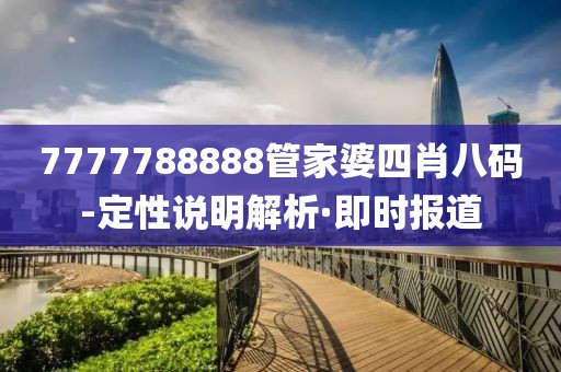 7777788888管家婆四肖八碼-定性說明解析·即時報道