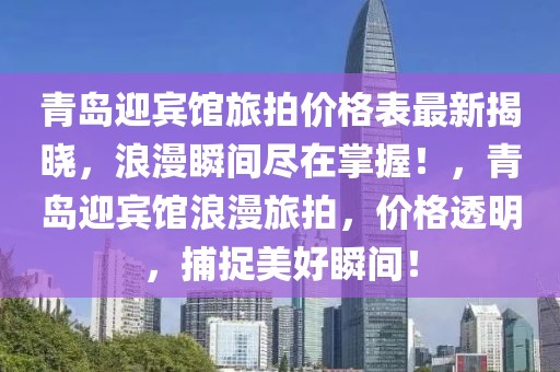 青島迎賓館旅拍價(jià)格表最新揭曉，浪漫瞬間盡在掌握！，青島迎賓館浪漫旅拍，價(jià)格透明，捕捉美好瞬間！