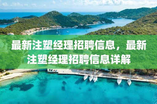 最新注塑經(jīng)理招聘信息，最新注塑經(jīng)理招聘信息詳解