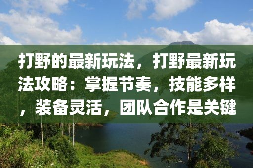 打野的最新玩法，打野最新玩法攻略：掌握節(jié)奏，技能多樣，裝備靈活，團(tuán)隊(duì)合作是關(guān)鍵