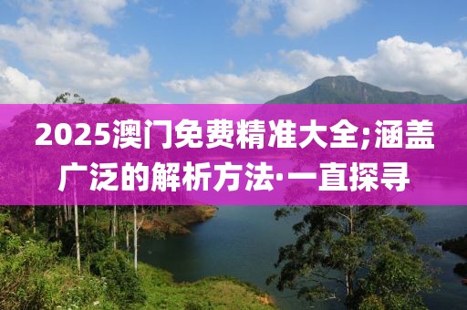 2025澳門(mén)免費(fèi)精準(zhǔn)大全;涵蓋廣泛的解析方法·一直探尋
