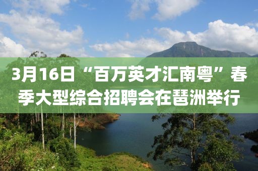 3月16日“百萬英才匯南粵”春季大型綜合招聘會(huì)在琶洲舉行