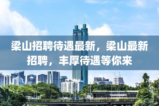 梁山招聘待遇最新，梁山最新招聘，豐厚待遇等你來(lái)