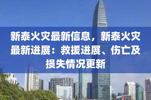 新泰火災(zāi)最新信息，新泰火災(zāi)最新進(jìn)展：救援進(jìn)展、傷亡及損失情況更新
