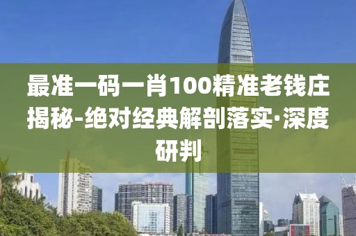 最準(zhǔn)一碼一肖100精準(zhǔn)老錢莊揭秘-絕對(duì)經(jīng)典解剖落實(shí)·深度研判